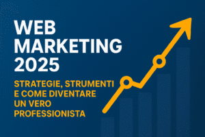 Web Marketing 2025: strategie, strumenti e come diventare un vero professionista
